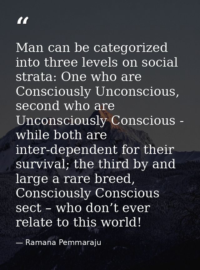 Man can be categorized into three levels on social strata: One who are Consciously Unconscious, second who are Unconscio — Ramana Pemmaraju