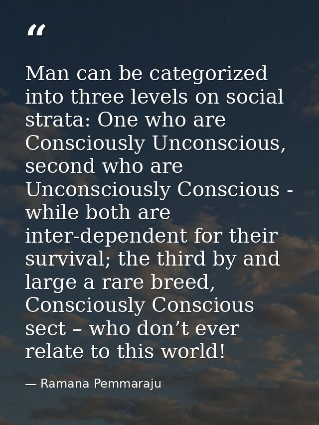 Man can be categorized into three levels on social strata: One who are Consciously Unconscious, second who are Unconscio — Ramana Pemmaraju