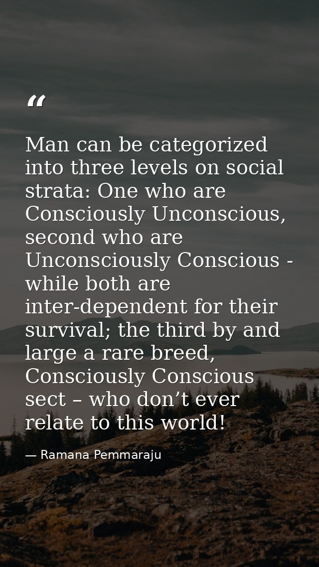 Man can be categorized into three levels on social strata: One who are Consciously Unconscious, second who are Unconscio — Ramana Pemmaraju