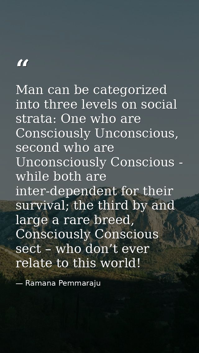 Man can be categorized into three levels on social strata: One who are Consciously Unconscious, second who are Unconscio — Ramana Pemmaraju