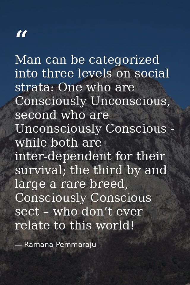 Man can be categorized into three levels on social strata: One who are Consciously Unconscious, second who are Unconscio — Ramana Pemmaraju