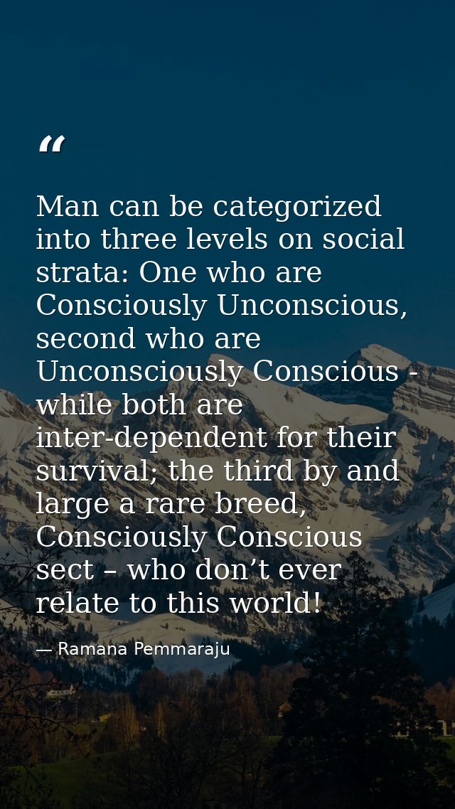 Man can be categorized into three levels on social strata: One who are Consciously Unconscious, second who are Unconscio — Ramana Pemmaraju