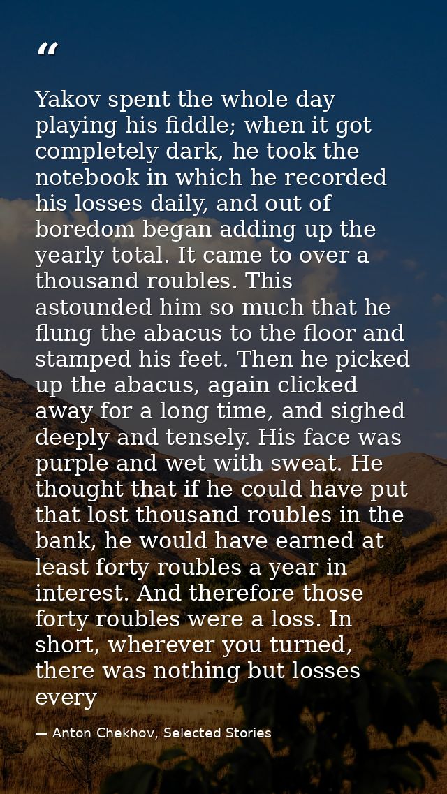 Yakov spent the whole day playing his fiddle; when it got completely dark, he took the notebook in which he recorded his — Anton Chekhov, Selected Stories