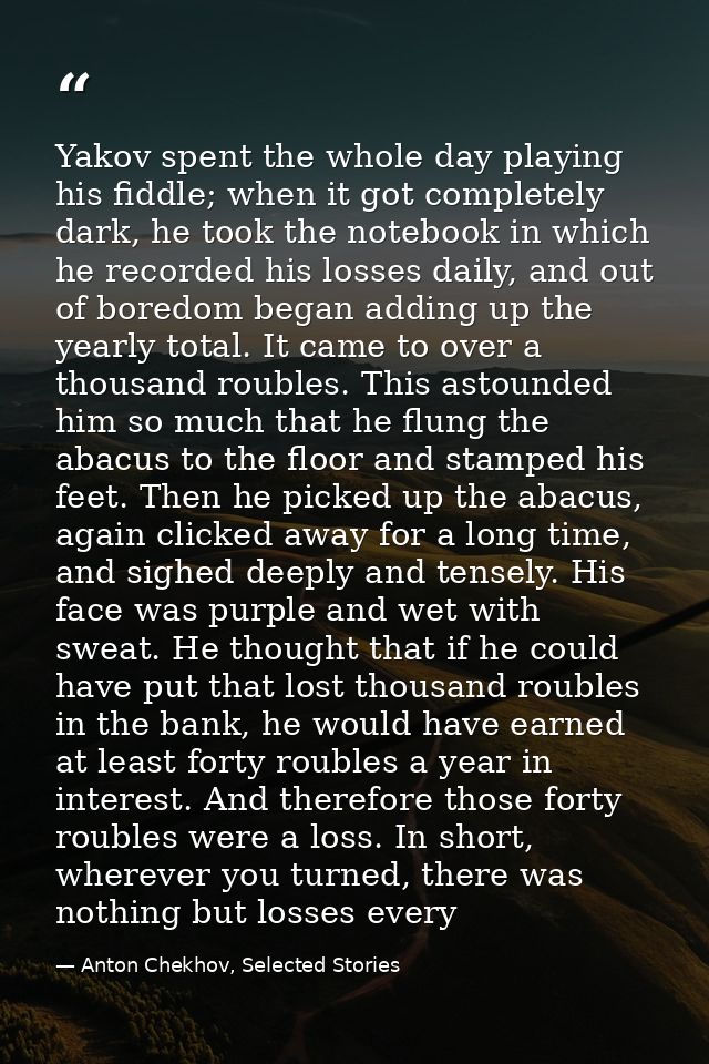 Yakov spent the whole day playing his fiddle; when it got completely dark, he took the notebook in which he recorded his — Anton Chekhov, Selected Stories