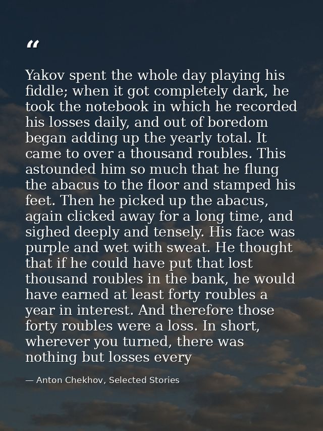 Yakov spent the whole day playing his fiddle; when it got completely dark, he took the notebook in which he recorded his — Anton Chekhov, Selected Stories
