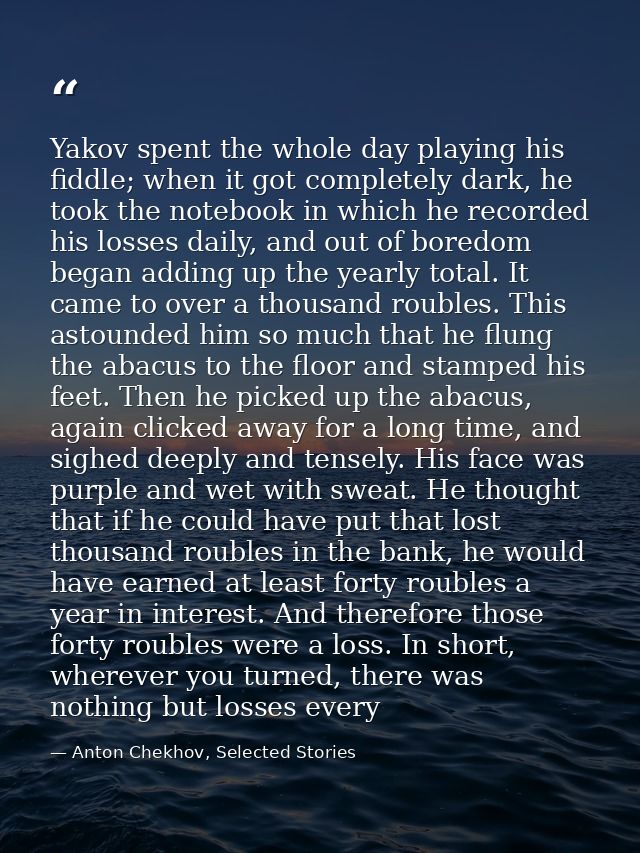 Yakov spent the whole day playing his fiddle; when it got completely dark, he took the notebook in which he recorded his — Anton Chekhov, Selected Stories