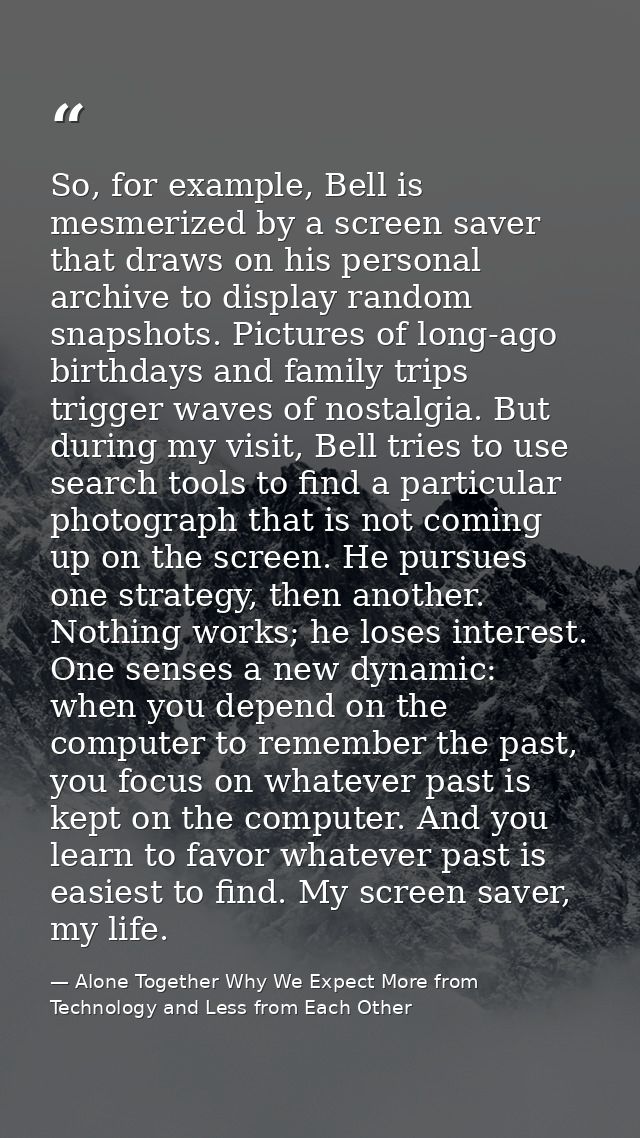 So, for example, Bell is mesmerized by a screen saver that draws on his personal archive to display random snapshots. Pi — Alone Together Why We Expect More from Technology and Less from Each Other