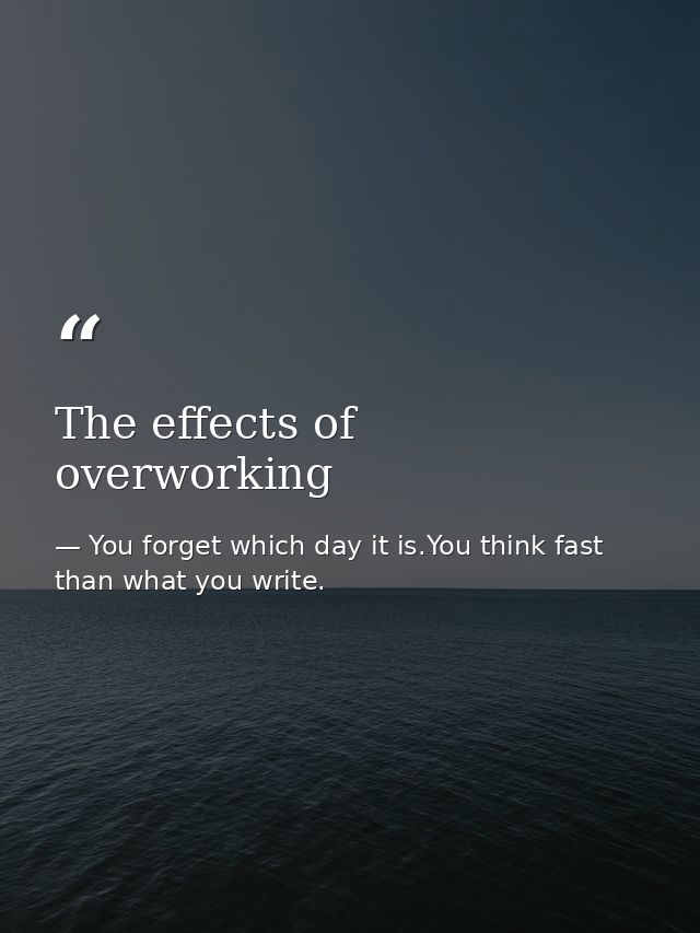 The effects of overworking — You forget which day it is.You think fast than what you write.