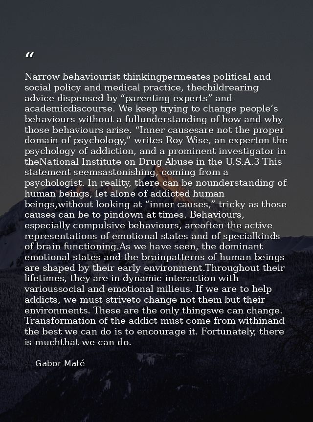 Narrow behaviourist thinkingpermeates political and social policy and medical practice, thechildrearing advice dispensed — Gabor Maté