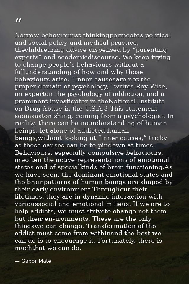 Narrow behaviourist thinkingpermeates political and social policy and medical practice, thechildrearing advice dispensed — Gabor Maté