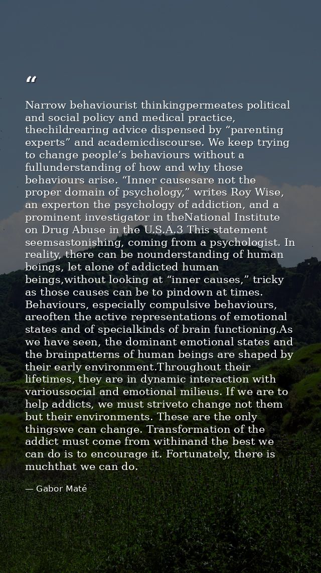 Narrow behaviourist thinkingpermeates political and social policy and medical practice, thechildrearing advice dispensed — Gabor Maté