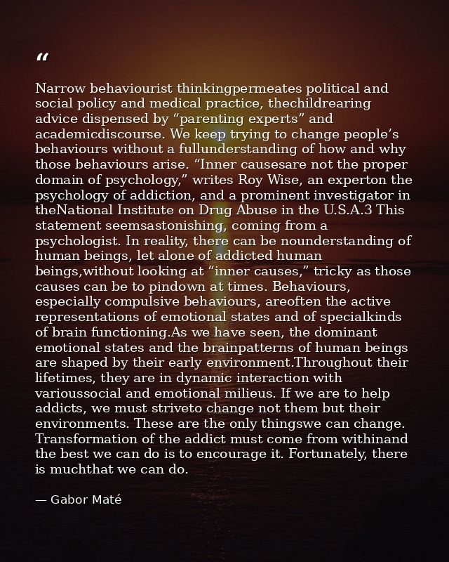 Narrow behaviourist thinkingpermeates political and social policy and medical practice, thechildrearing advice dispensed — Gabor Maté