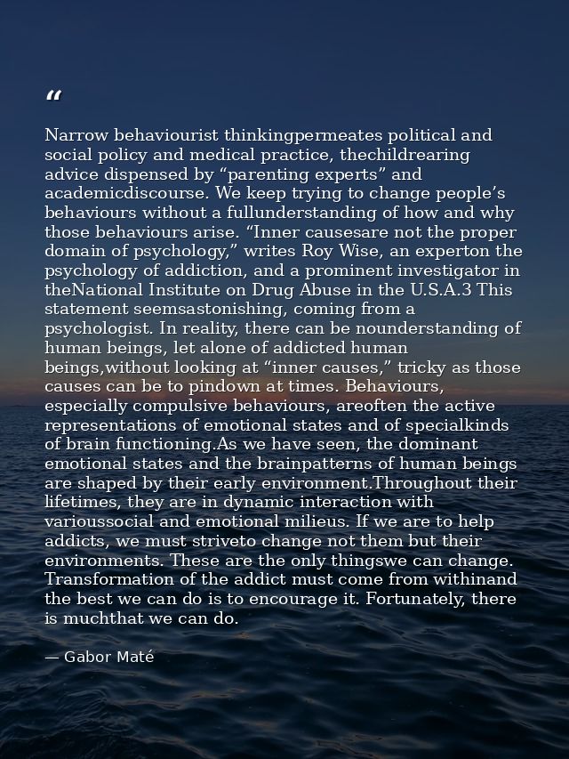 Narrow behaviourist thinkingpermeates political and social policy and medical practice, thechildrearing advice dispensed — Gabor Maté