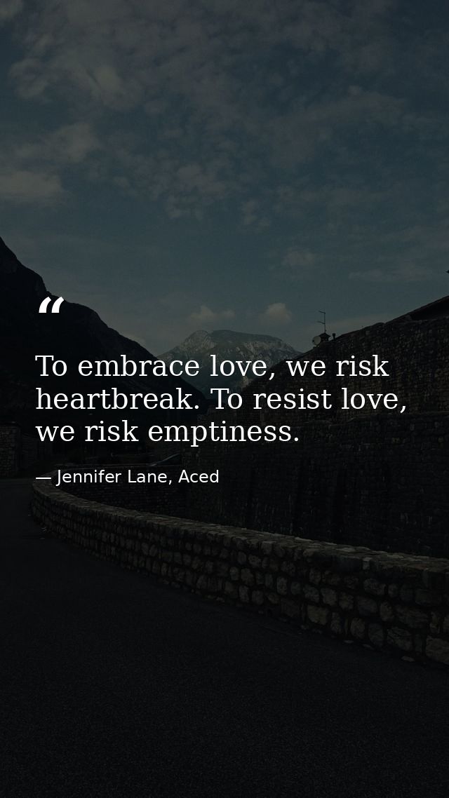 To embrace love, we risk heartbreak. To resist love, we risk emptiness. — Jennifer Lane, Aced
