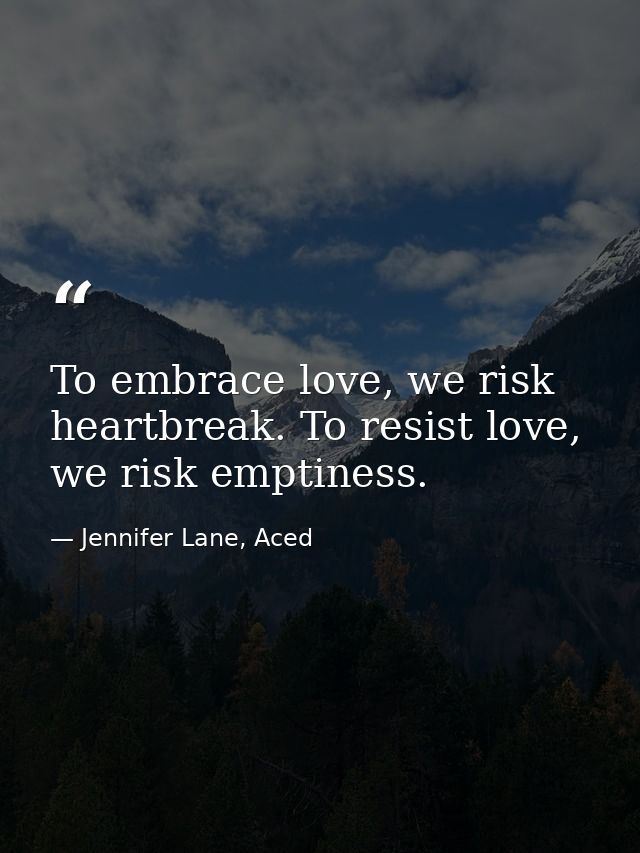 To embrace love, we risk heartbreak. To resist love, we risk emptiness. — Jennifer Lane, Aced