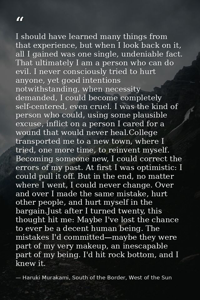 I should have learned many things from that experience, but when I look back on it, all I gained was one single, undenia — Haruki Murakami, South of the Border, West of the Sun