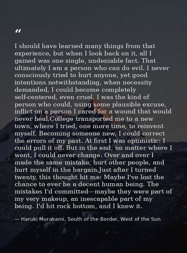 I should have learned many things from that experience, but when I look back on it, all I gained was one single, undenia — Haruki Murakami, South of the Border, West of the Sun