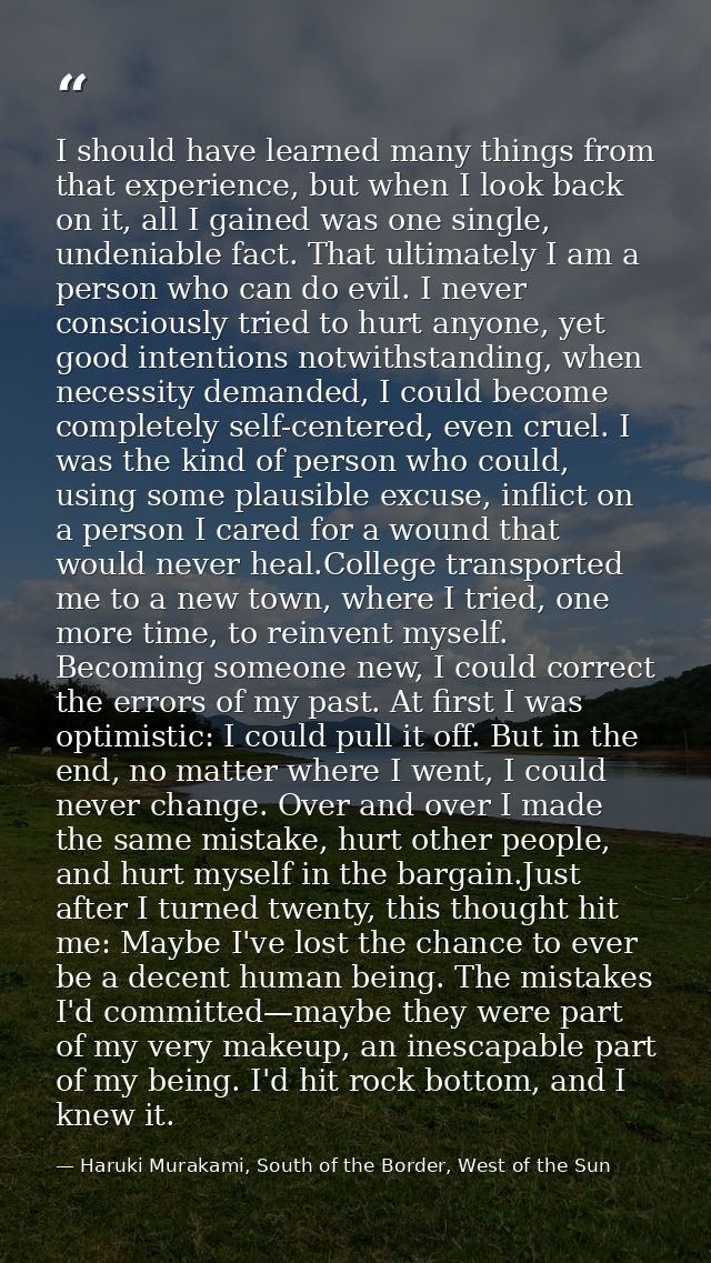 I should have learned many things from that experience, but when I look back on it, all I gained was one single, undenia — Haruki Murakami, South of the Border, West of the Sun