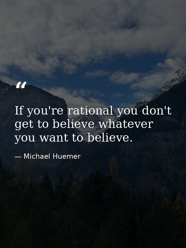 If you're rational you don't get to believe whatever you want to believe. — Michael Huemer