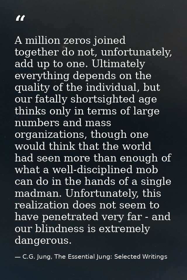 A million zeros joined together do not, unfortunately, add up to one. Ultimately everything depends on the quality of th — C.G. Jung, The Essential Jung: Selected Writings