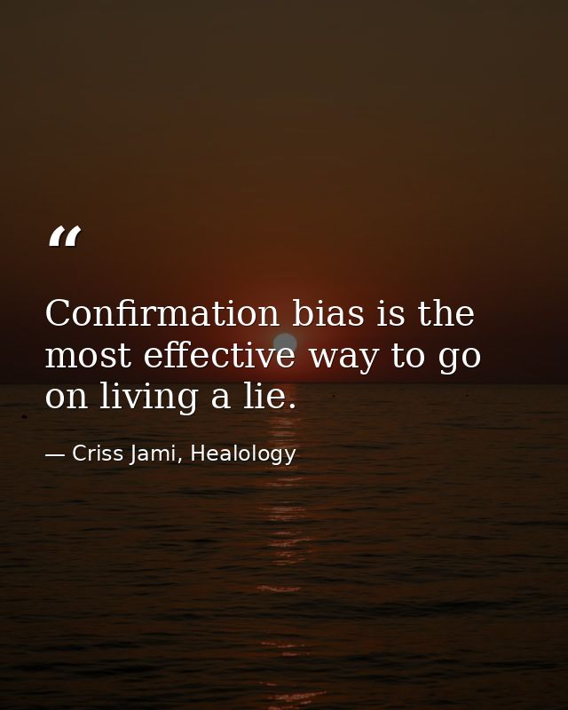 Confirmation bias is the most effective way to go on living a lie. — Criss Jami, Healology