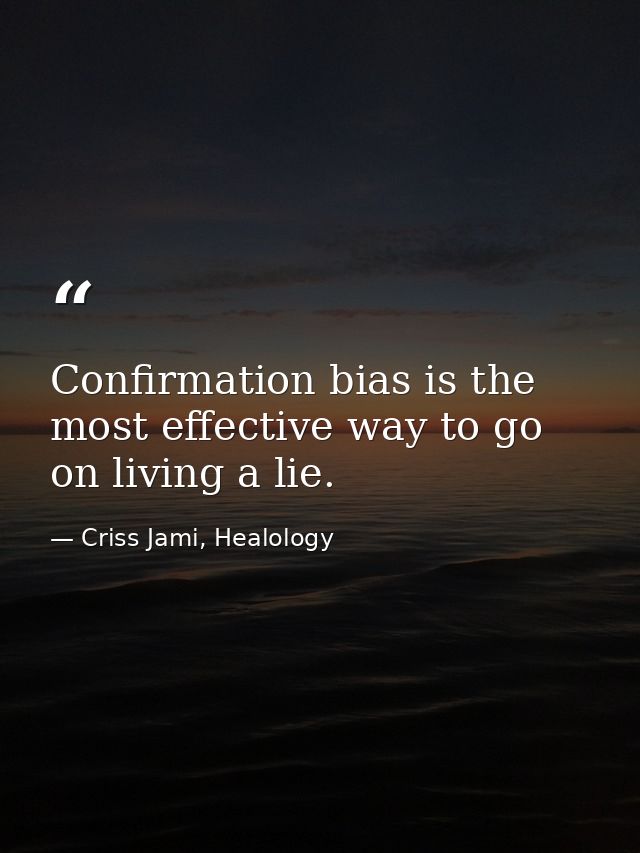 Confirmation bias is the most effective way to go on living a lie. — Criss Jami, Healology