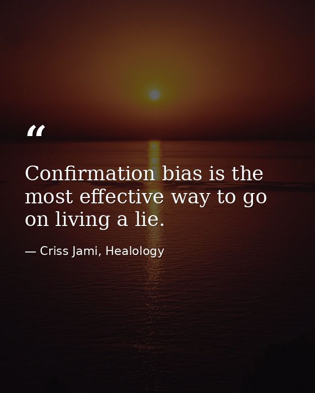 Confirmation bias is the most effective way to go on living a lie. — Criss Jami, Healology