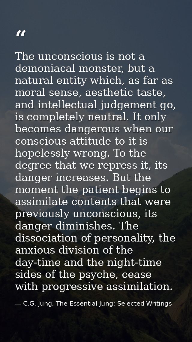 The unconscious is not a demoniacal monster, but a natural entity which, as far as moral sense, aesthetic taste, and int — C.G. Jung, The Essential Jung: Selected Writings