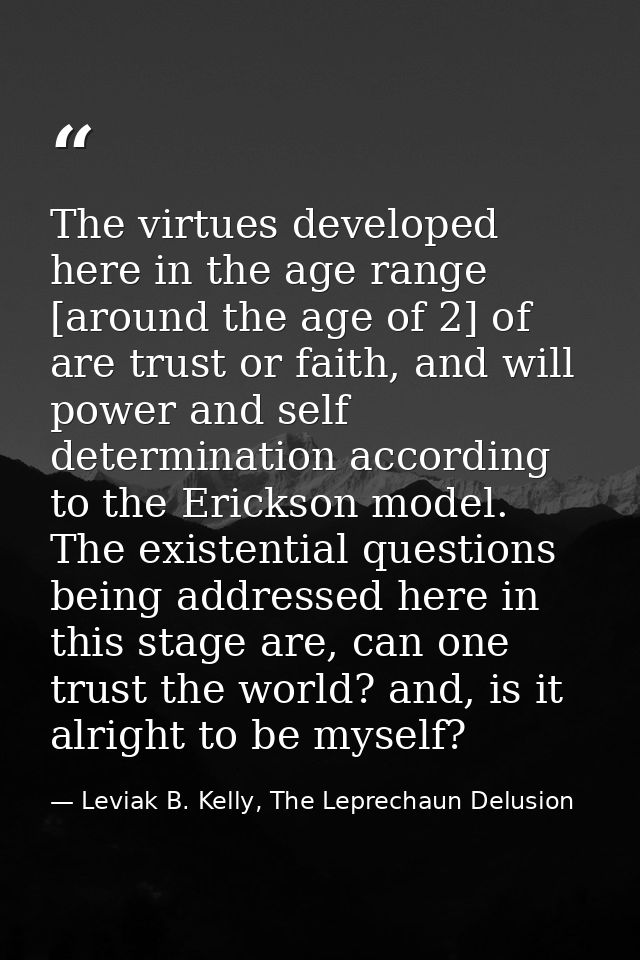 The virtues developed here in the age range [around the age of 2] of are trust or faith, and will power and self determi — Leviak B. Kelly, The Leprechaun Delusion