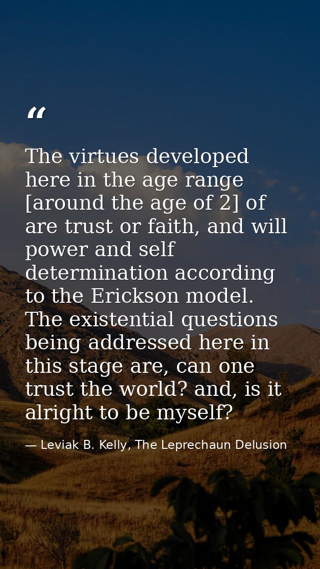 The virtues developed here in the age range [around the age of 2] of are trust or faith, and will power and self determi — Leviak B. Kelly, The Leprechaun Delusion