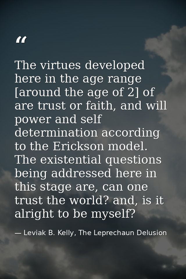 The virtues developed here in the age range [around the age of 2] of are trust or faith, and will power and self determi — Leviak B. Kelly, The Leprechaun Delusion