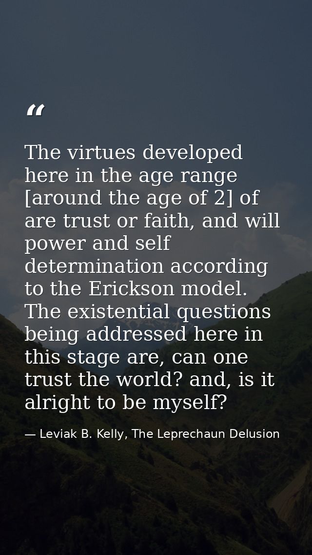 The virtues developed here in the age range [around the age of 2] of are trust or faith, and will power and self determi — Leviak B. Kelly, The Leprechaun Delusion