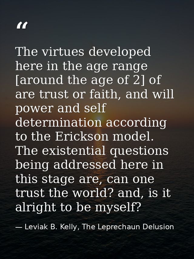 The virtues developed here in the age range [around the age of 2] of are trust or faith, and will power and self determi — Leviak B. Kelly, The Leprechaun Delusion