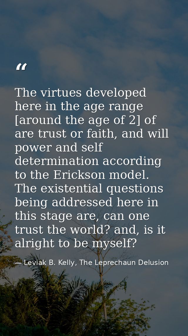 The virtues developed here in the age range [around the age of 2] of are trust or faith, and will power and self determi — Leviak B. Kelly, The Leprechaun Delusion