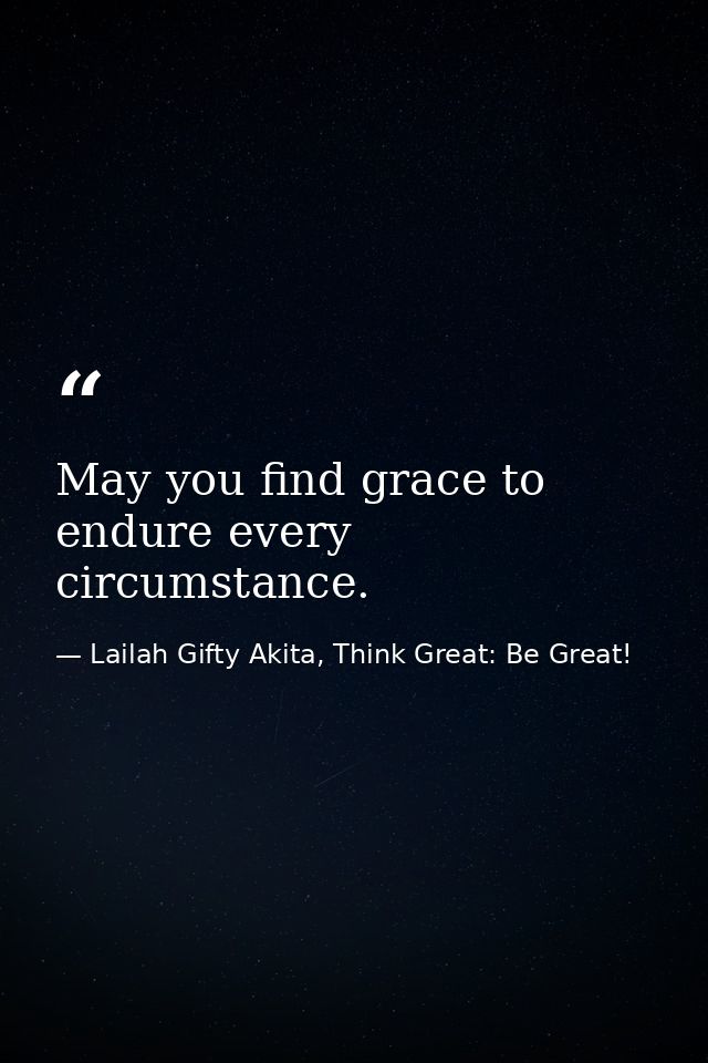 May you find grace to endure every circumstance. — Lailah Gifty Akita, Think Great: Be Great!