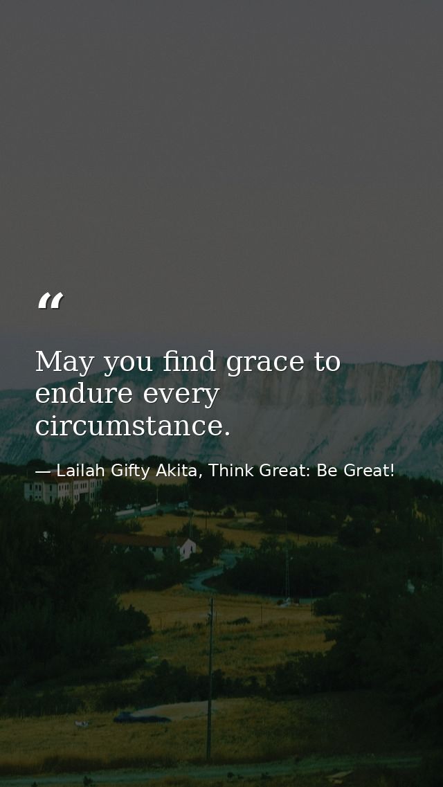 May you find grace to endure every circumstance. — Lailah Gifty Akita, Think Great: Be Great!