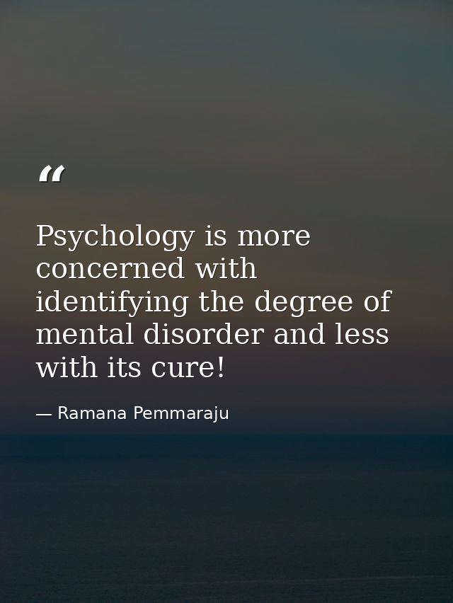 Psychology is more concerned with identifying the degree of mental disorder and less with its cure! — Ramana Pemmaraju