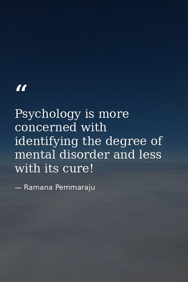 Psychology is more concerned with identifying the degree of mental disorder and less with its cure! — Ramana Pemmaraju