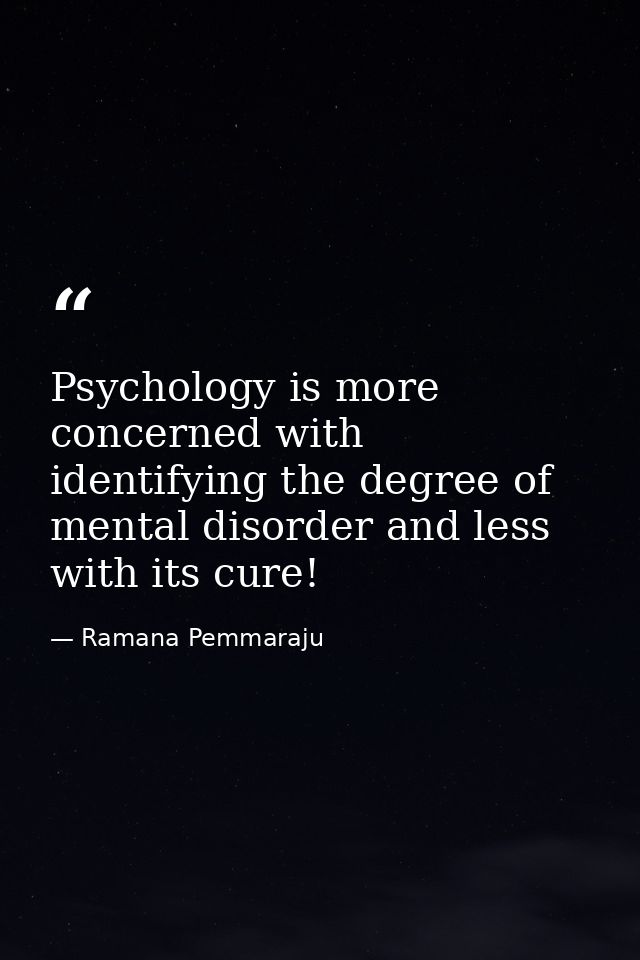 Psychology is more concerned with identifying the degree of mental disorder and less with its cure! — Ramana Pemmaraju