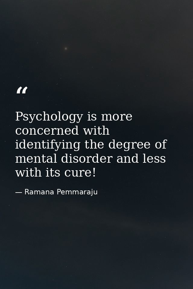 Psychology is more concerned with identifying the degree of mental disorder and less with its cure! — Ramana Pemmaraju