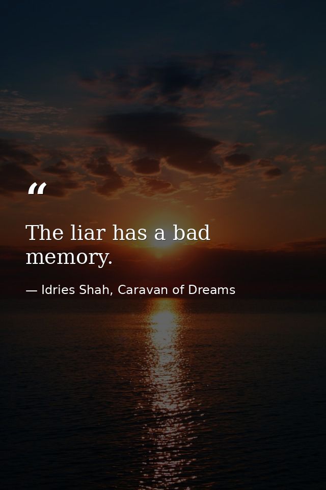 The liar has a bad memory. — Idries Shah, Caravan of Dreams