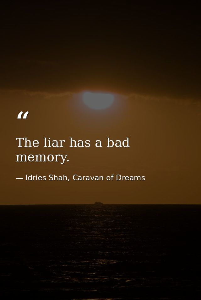 The liar has a bad memory. — Idries Shah, Caravan of Dreams
