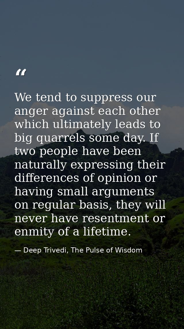 We tend to suppress our anger against each other which ultimately leads to big quarrels some day. If two people have bee — Deep Trivedi, The Pulse of Wisdom