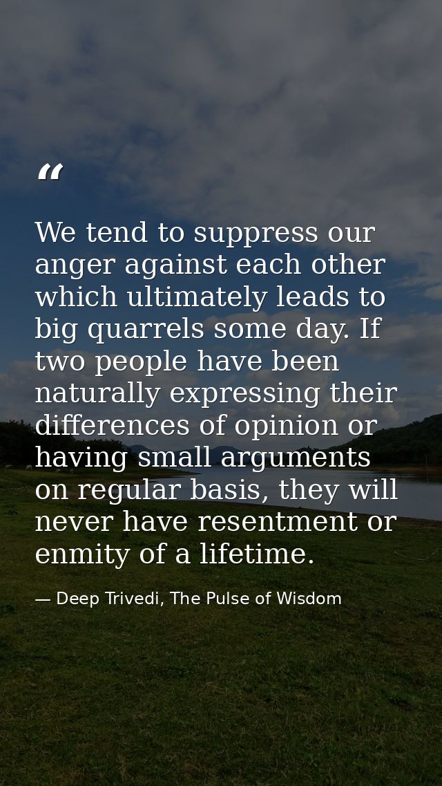 We tend to suppress our anger against each other which ultimately leads to big quarrels some day. If two people have bee — Deep Trivedi, The Pulse of Wisdom