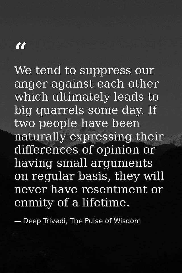 We tend to suppress our anger against each other which ultimately leads to big quarrels some day. If two people have bee — Deep Trivedi, The Pulse of Wisdom