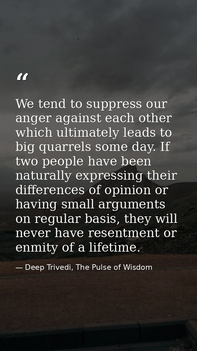 We tend to suppress our anger against each other which ultimately leads to big quarrels some day. If two people have bee — Deep Trivedi, The Pulse of Wisdom