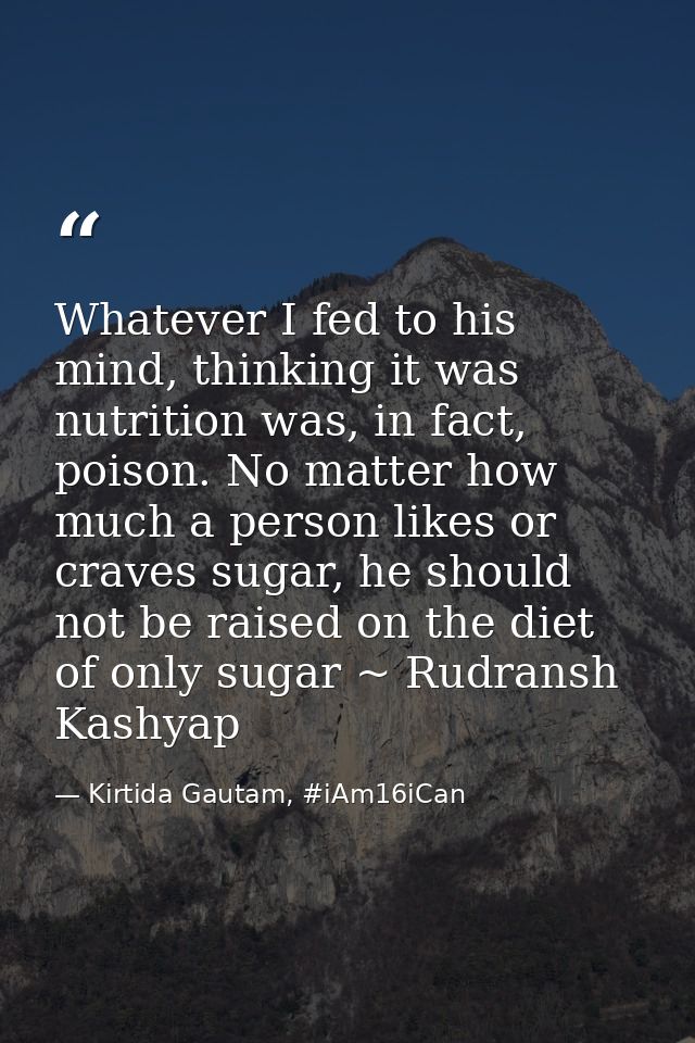 Whatever I fed to his mind, thinking it was nutrition was, in fact, poison. No matter how much a person likes or craves  — Kirtida Gautam, #iAm16iCan