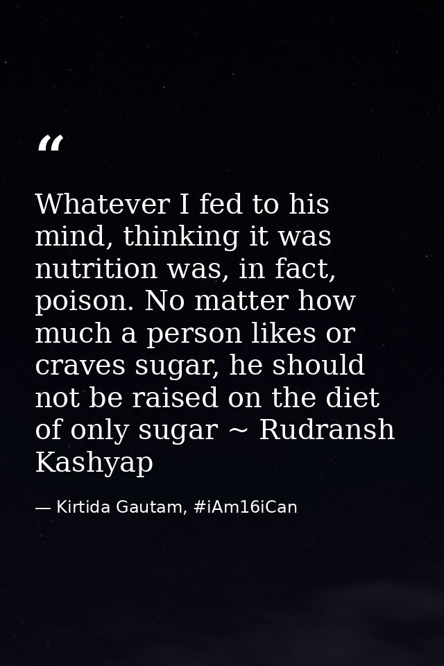 Whatever I fed to his mind, thinking it was nutrition was, in fact, poison. No matter how much a person likes or craves  — Kirtida Gautam, #iAm16iCan
