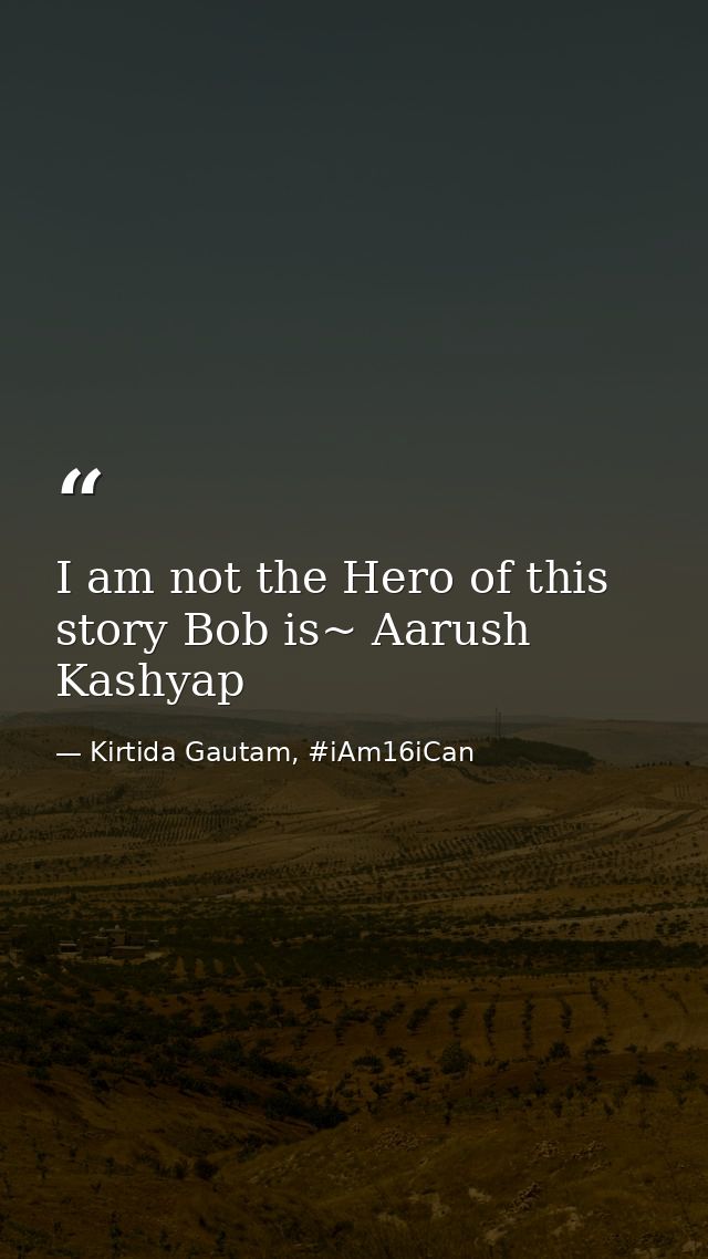 I am not the Hero of this story Bob is~ Aarush Kashyap — Kirtida Gautam, #iAm16iCan