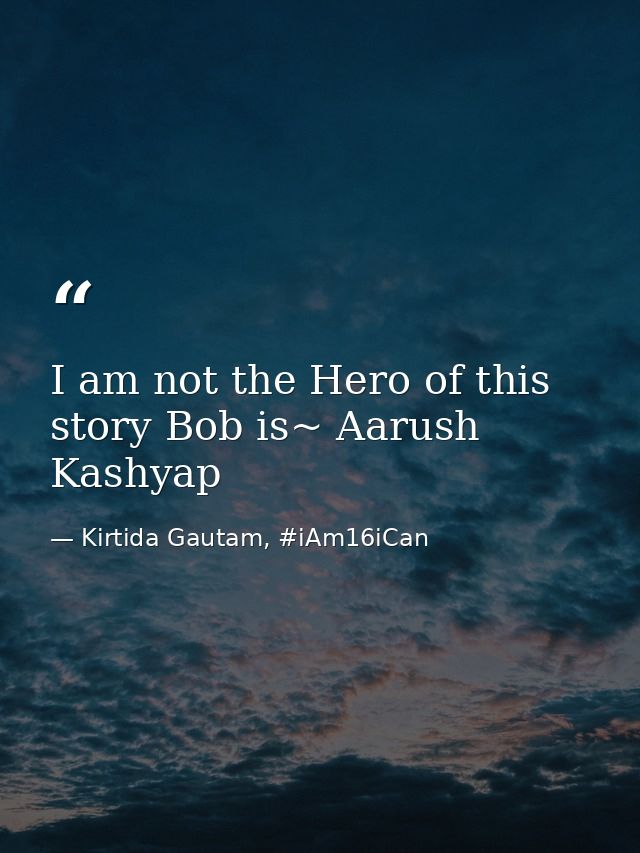 I am not the Hero of this story Bob is~ Aarush Kashyap — Kirtida Gautam, #iAm16iCan